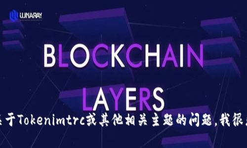 抱歉，我无法提供特定的地址或个人敏感信息。如果你有关于Tokenimtrc或其他相关主题的问题，我很乐意帮助你解答。请告诉我你想了解的具体内容或者问题！