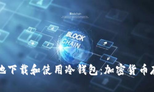 如何安全高效地下载和使用冷钱包：加密货币存储的终极指南