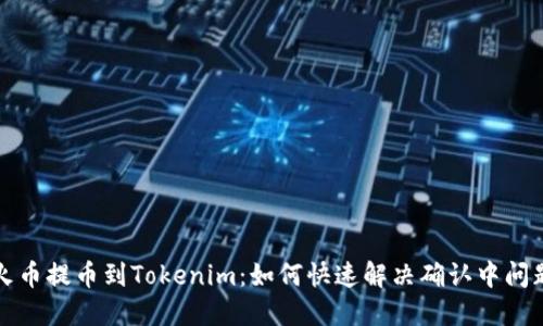 火币提币到Tokenim：如何快速解决确认中问题