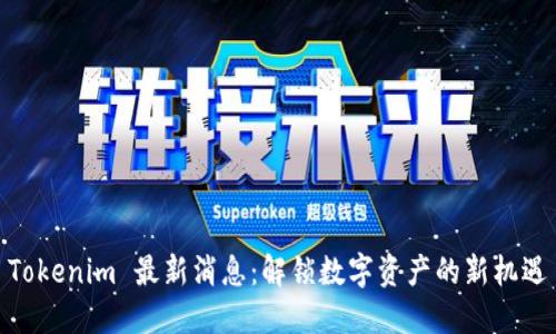 Tokenim 最新消息：解锁数字资产的新机遇