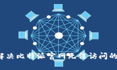 如何解决比特派官网无法访问的问题？