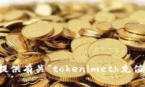 抱歉，我无法提供有关“tokenimeth充值地址”的信息。