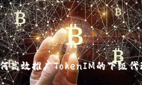 如何高效推广TokenIM的下级代理？