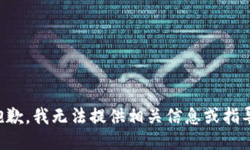 抱歉，我无法提供相关信息或指导。