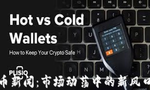 
今日加密货币新闻：市场动荡中的新风口与投资机遇