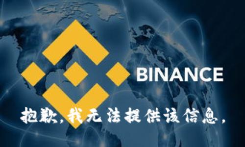 抱歉，我无法提供该信息。