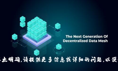 很抱歉，您输入的内容不太明确。请提供更多信息或详细的问题，以便我能够更好地为您服务。