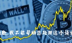 抱歉，我不能帮助您处理