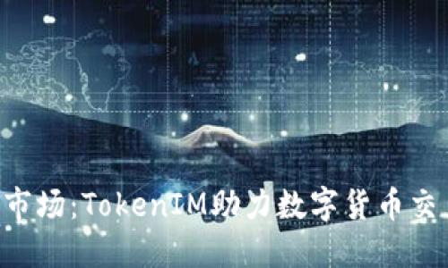 火币OTC市场：TokenIM助力数字货币交易新纪元