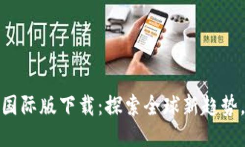 必应TokenIM国际版下载：探索全球新趋势，获取无限可能