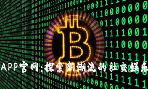 波宝APP官网：探索新潮流的社交娱乐平台
