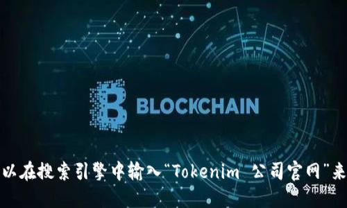 抱歉，我无法直接访问互联网或浏览特定网站。不过，您可以在搜索引擎中输入“Tokenim 公司官网”来查找相关信息。请确保从官方渠道获取信息，以避免误导。