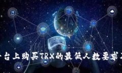 Tokenim平台上购买TRX的最低