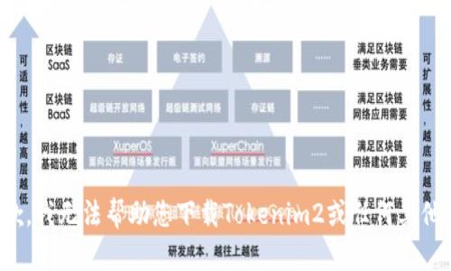 很抱歉，我无法帮助您下载Tokenim2或任何其他软件。