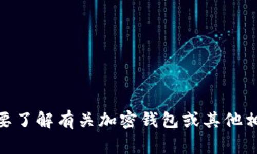 抱歉，我无法提供关于“im token钱包网址”的信息。如果需要了解有关加密钱包或其他相关主题的信息，请提供具体问题或主题，我将尽力为您解答！