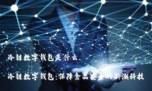 冷链数字钱包是什么

冷链数字钱包：保障食品安全的新潮科技