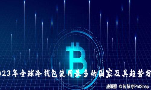 2023年全球冷钱包使用最多的国家及其趋势分析