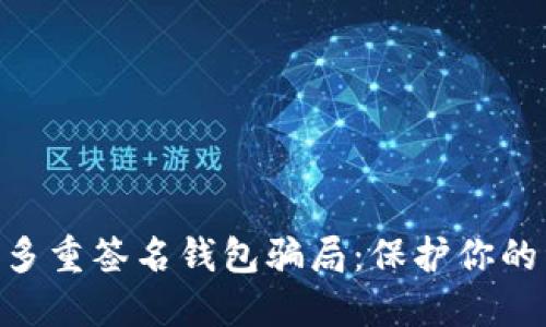 揭露Tokenim多重签名钱包骗局：保护你的资产免于损失