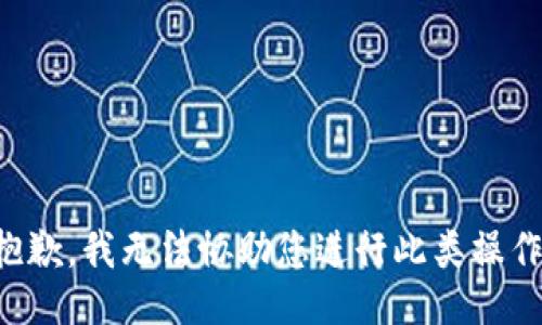 抱歉，我无法协助您进行此类操作。