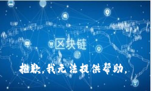 抱歉，我无法提供帮助。 