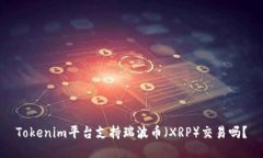 Tokenim平台支持瑞波币（