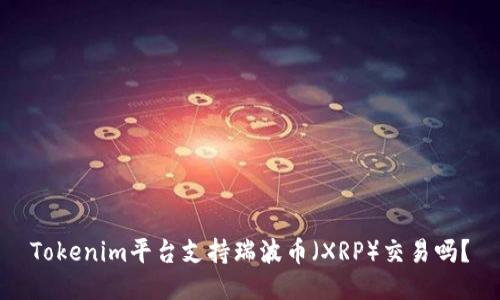 Tokenim平台支持瑞波币（XRP）交易吗？