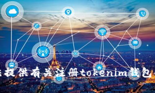 抱歉，我无法提供有关注册tokenim钱包的具体信息。