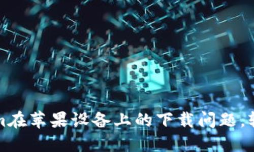 如何解决Tokenim在苹果设备上的下载问题，轻松获取最新潮流