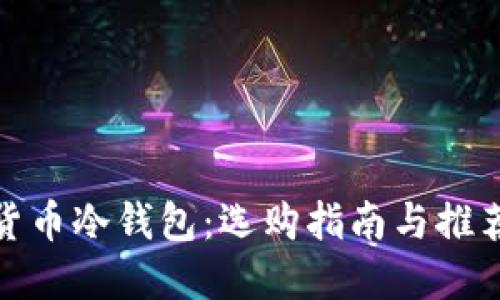 数字货币冷钱包：选购指南与推荐品牌