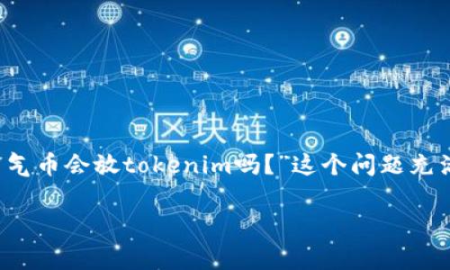 在当今数字货币市场中，空气币（即没有实质价值或项目支撑的虚拟货币）受到越来越多的关注和警惕。许多投资者对于“空气币会放tokenim吗？”这个问题充满了好奇和疑虑。为了阐明这一问题，接下来我们将对空气币的定义、Token的概念、以及未来可能出现的趋势进行深入分析。

空气币与Token的未来：投资者需警惕的陷阱与机遇