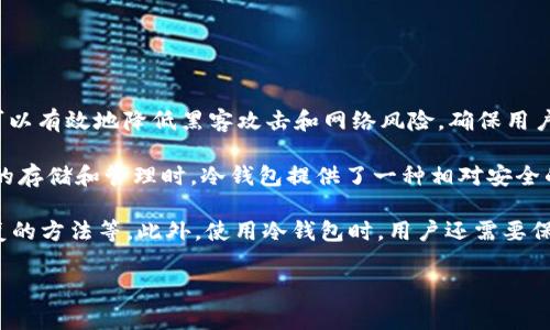 u冷钱包是指一种用来安全存储加密货币（如比特币、以太坊等）的离线钱包设备或软件。与在线钱包（热钱包）相比，冷钱包可以有效地降低黑客攻击和网络风险，确保用户的数字资产安全。冷钱包的保存方式多种多样，通常包括硬件设备（如USB硬件钱包）、纸钱包（将私钥和地址打印在纸上）等。

冷钱包的主要优势在于其高度的安全性。由于冷钱包不与互联网连接，黑客无法通过网络直接攻击它。用户在进行加密货币的存储和管理时，冷钱包提供了一种相对安全的解决方案。不论是长时间持有资产的投资者，还是进行高额交易的用户，使用冷钱包都能增强资产的保障。

在选择冷钱包时，用户需要注意一些重要的因素。例如，冷钱包的品牌、存储介质的安全性、用户的使用便利性以及备份与恢复的方法等。此外，使用冷钱包时，用户还需要保持良好的安全习惯，例如定期备份私钥，并妥善保管。

总之，冷钱包是保护加密资产的重要工具，其安全性和可靠性使其在数字货币交易和存储中受到越来越多用户的青睐。