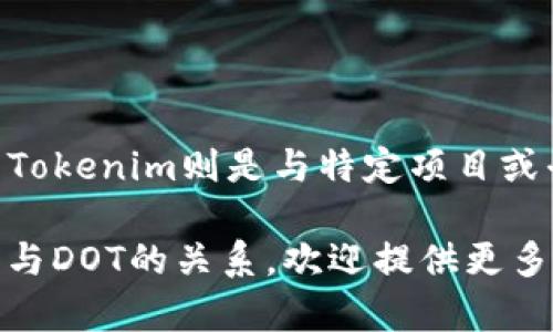 DOT和Tokenim是两个不同领域的概念，DOT通常是指波卡（Polkadot）的原生代币，而Tokenim则是与特定项目或平台相关的代币。虽然两者都属于加密货币领域，但它们的应用和功能可能有所不同。

如果你想了解如何在某个特定的应用场景中使用DOT，或者Tokenim的具体用途及其与DOT的关系，欢迎提供更多的上下文信息，以便我为你提供更详细的解答。