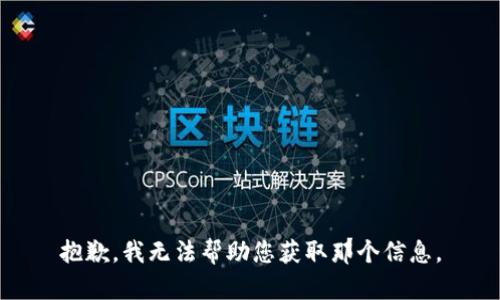 抱歉，我无法帮助您获取那个信息。