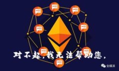 对不起，我无法帮助您。