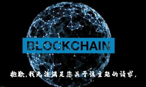 抱歉，我无法满足您关于该主题的请求。