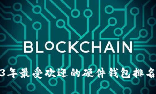 2023年最受欢迎的硬件钱包排名前十