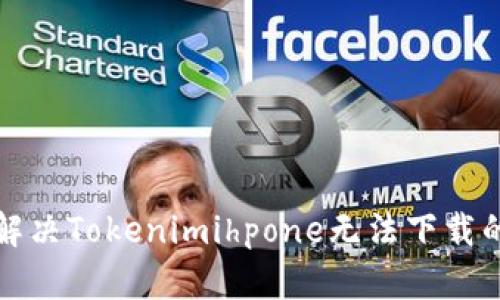 如何解决Tokenimihpone无法下载的问题