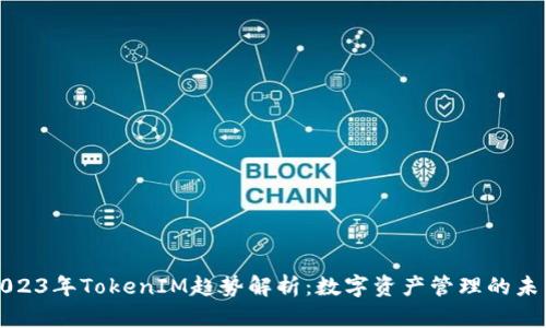 2023年TokenIM趋势解析：数字资产管理的未来