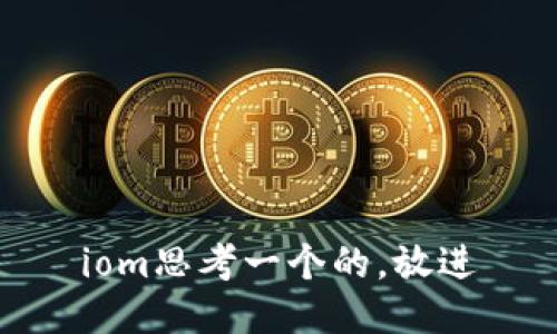 iom思考一个的，放进