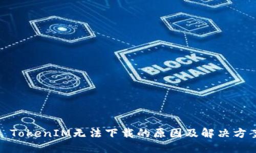 : TokenIM无法下载的原因及解决方案