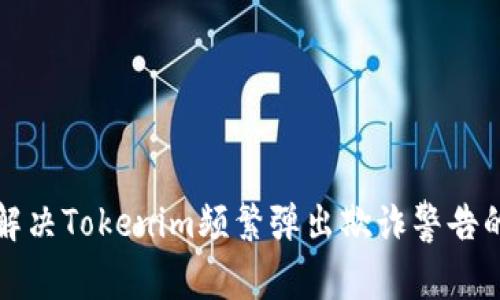 如何解决Tokenim频繁弹出欺诈警告的问题