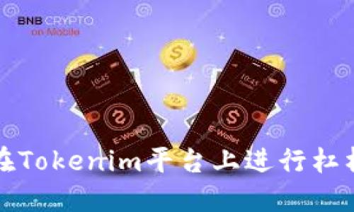 如何在Tokenim平台上进行杠杆操作