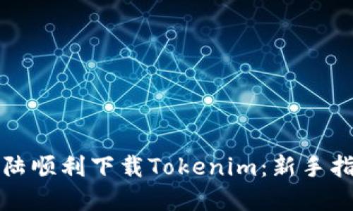 如何在中国大陆顺利下载Tokenim：新手指南和实用技巧