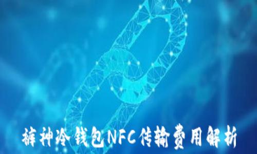 
裤神冷钱包NFC传输费用解析