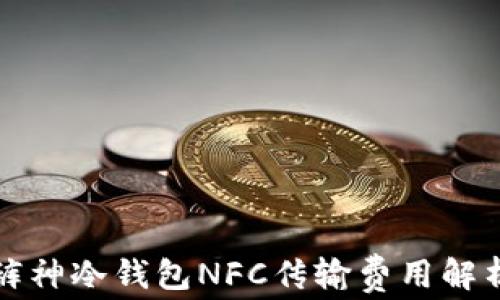 
裤神冷钱包NFC传输费用解析