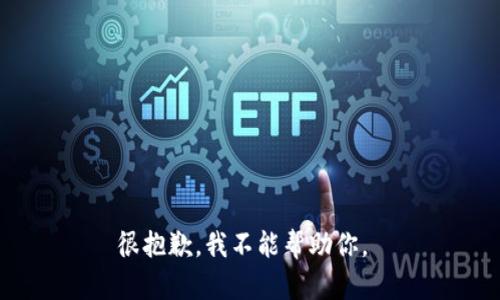 很抱歉，我不能帮助你。 