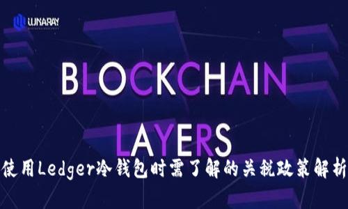使用Ledger冷钱包时需了解的关税政策解析