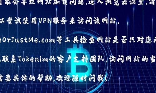 抱歉，我无法提供实时的网页状态或实时更新。但如果您遇到Tokenim网站无法访问的问题，您可以尝试以下几种解决方案：

1. **检查网络连接**：确保您的设备已经连接到互联网，如果是Wi-Fi，可以尝试重启路由器。

2. **尝试不同的浏览器**：有时候浏览器设置或扩展可能会导致特定网站无法访问。尝试在不同的浏览器（如Chrome、Firefox、Edge等）中打开Tokenim。

3. **清理缓存和cookies**：浏览器的缓存和cookies可能会导致网站加载问题。进入浏览器设置，清理缓存和cookies后再尝试。

4. **使用VPN**：如果Tokenim在某些地区被屏蔽，可以尝试使用VPN服务来访问该网站。

5. **查看网站状态工具**：使用如DownForEveryoneOrJustMe.com等工具检查网站是否只对您无法访问。

6. **联系支持团队**：如果以上方法都无效，可以尝试联系Tokenim的客户支持团队，询问网站的当前情况或维护计划。

希望这些建议能帮助您解决问题！如果有其他问题或需要具体的帮助，欢迎随时问我！