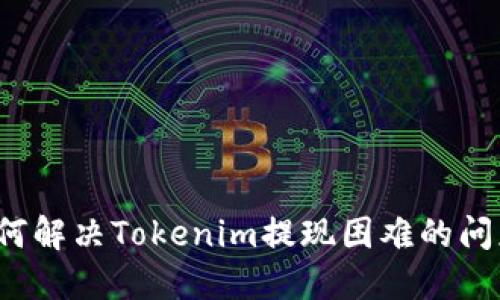 如何解决Tokenim提现困难的问题？