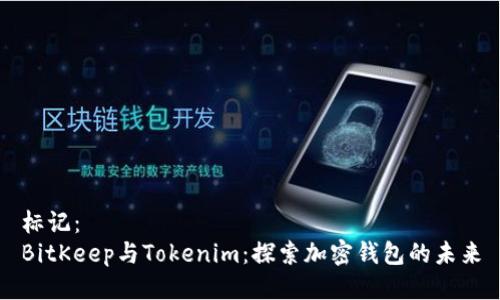 标记： 
BitKeep与Tokenim：探索加密钱包的未来